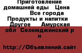 Приготовление домашней еды › Цена ­ 3 500 - Все города Продукты и напитки » Другое   . Амурская обл.,Селемджинский р-н